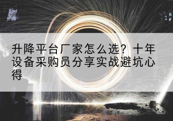 峨眉山升降平台厂家-怎么选？十年设备采购员分享实战避坑心得
