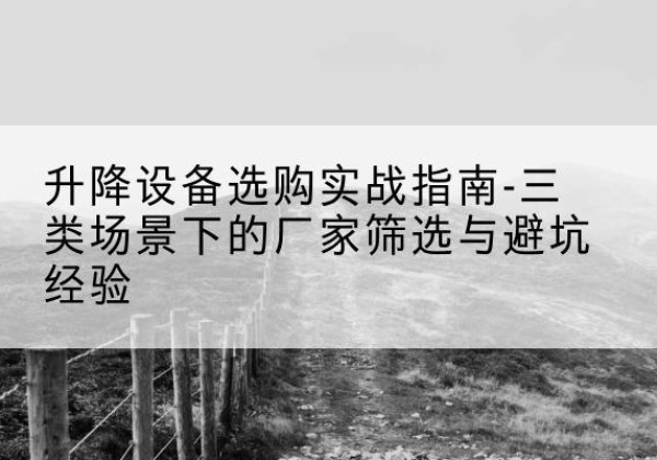 峨眉山移动式升降机厂家推荐-升降设备选购实战指南-三类场景下的厂家筛选与避坑经验