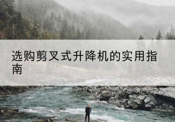 峨眉山剪叉式升降机怎么选-选购剪叉式升降机的实用指南