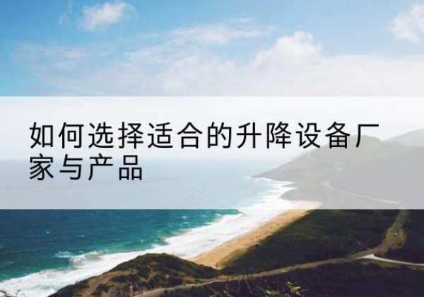 峨眉山电动升降平台厂家-如何选择适合的升降设备厂家与产品